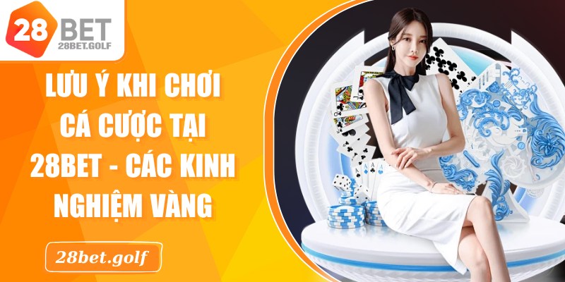 Lưu Ý Khi Chơi Cá Cược Tại 28BET